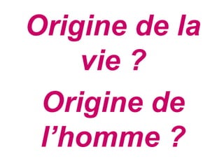 Origine de la
    vie ?
 Origine de
 l’homme ?
 