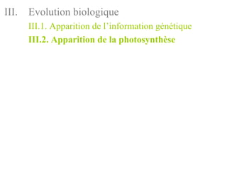 III.   Evolution biologique
       III.1. Apparition de l’information génétique
       III.2. Apparition de la photosynthèse
 