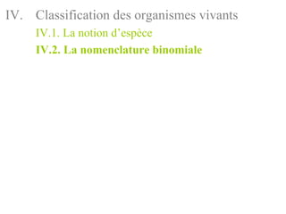 IV. Classification des organismes vivants
     IV.1. La notion d’espèce
     IV.2. La nomenclature binomiale
 