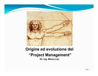 Origine ed evoluzione del
“Project Management”
Dr. ing. Marco Lisi

Page 1

 
