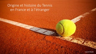 Origine et histoire du Tennis
en France et à l’étranger
Laure Razet
 
