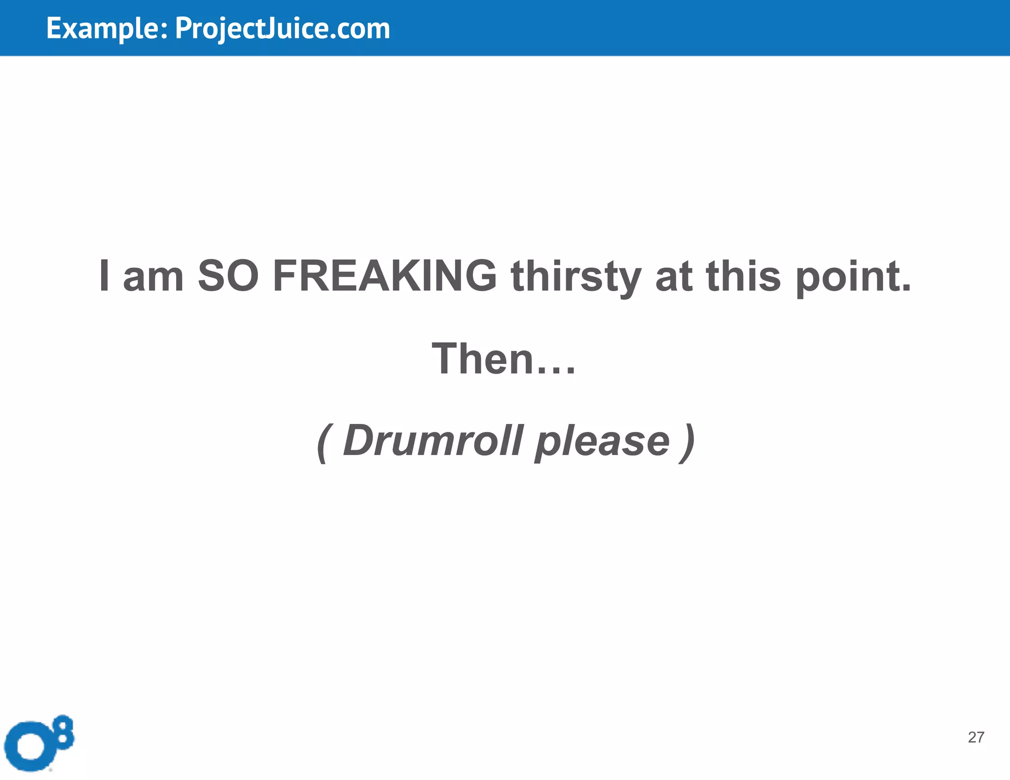 Example: ProjectJuice.com
27
I am SO FREAKING thirsty at this point.
Then…
( Drumroll please )
 