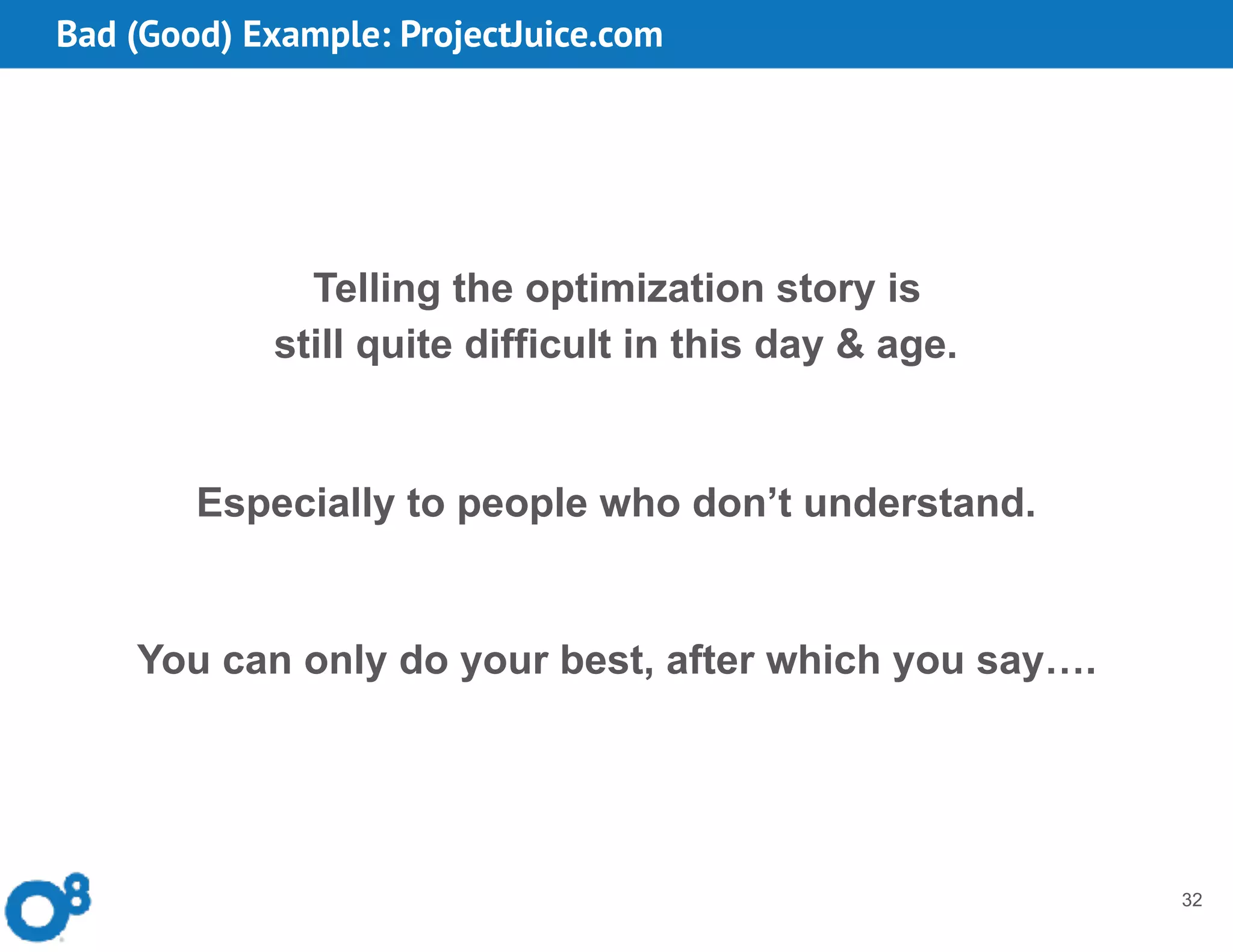 Bad (Good) Example: ProjectJuice.com
32
Telling the optimization story is  
still quite difficult in this day & age.
Especially to people who don’t understand.
You can only do your best, after which you say….
 
