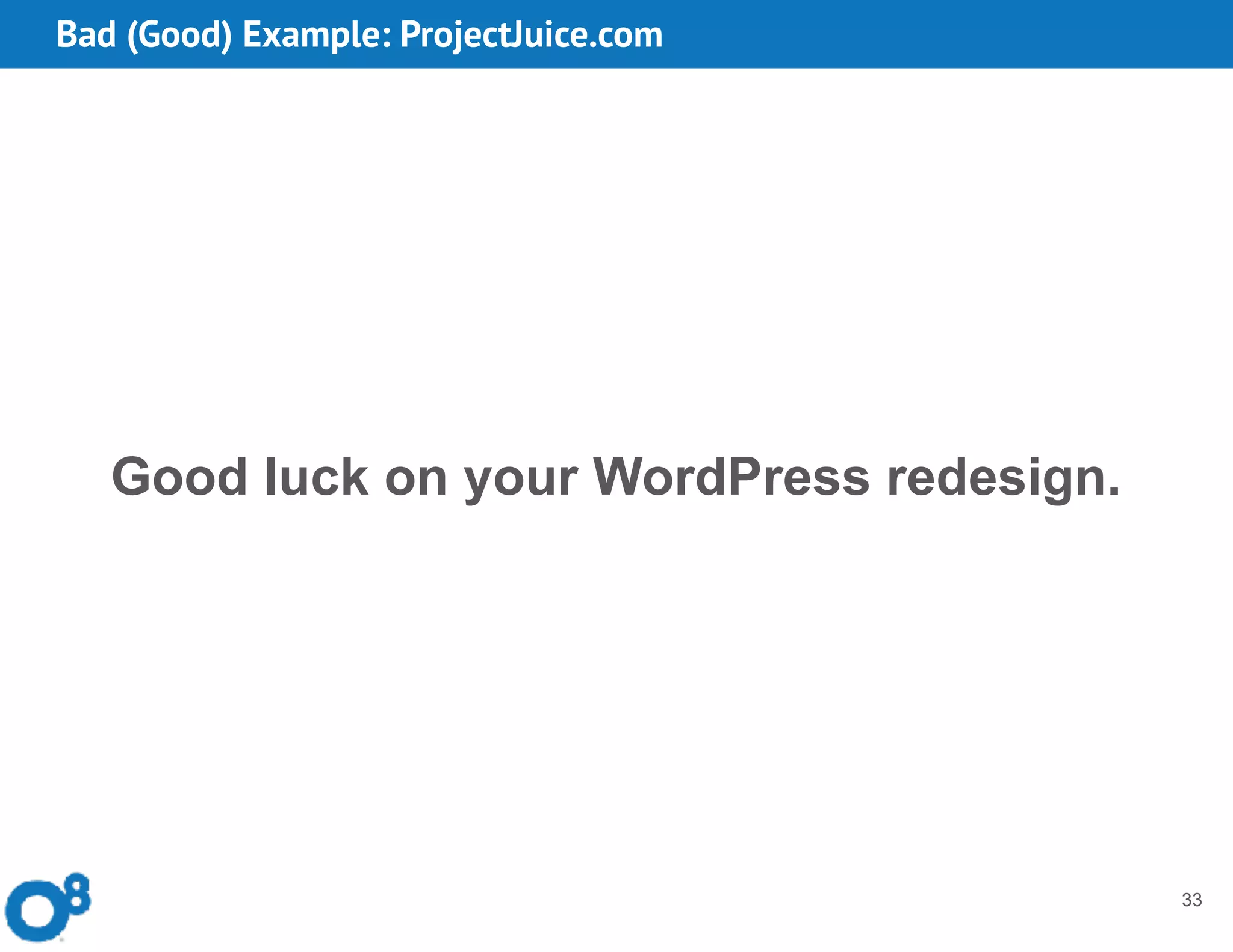 Bad (Good) Example: ProjectJuice.com
33
Good luck on your WordPress redesign.
 