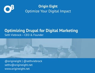 Optimizing Drupal for Digital Marketing
Seth Viebrock – CEO & Founder
Origin Eight
Optimize Your Digital Impact
@origineight | @sethviebrock
sethv@origineight.net  
www.origineight.net
 