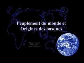 Peuplement du monde etPeuplement du monde et
Origines des basquesOrigines des basques
Pascal Leonardi
06.61.15.01.28
danaide74@gmail.com
 