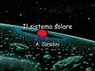 Il sistema solare A. Coradini 