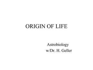 Astrobiology
w/Dr. H. Geller
ORIGIN OF LIFE
 