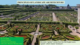 PRINCIPLES OF LANDSCAPE ARCHITECHTURE
the word, “garden” comes from the Old English word,
“geard”, which means “enclosure”.
Dr. S. H. Singh
Assistant Professor
Floriculture & Landscaping
COH, CAU, Thenzawl, Mizoram, India
 