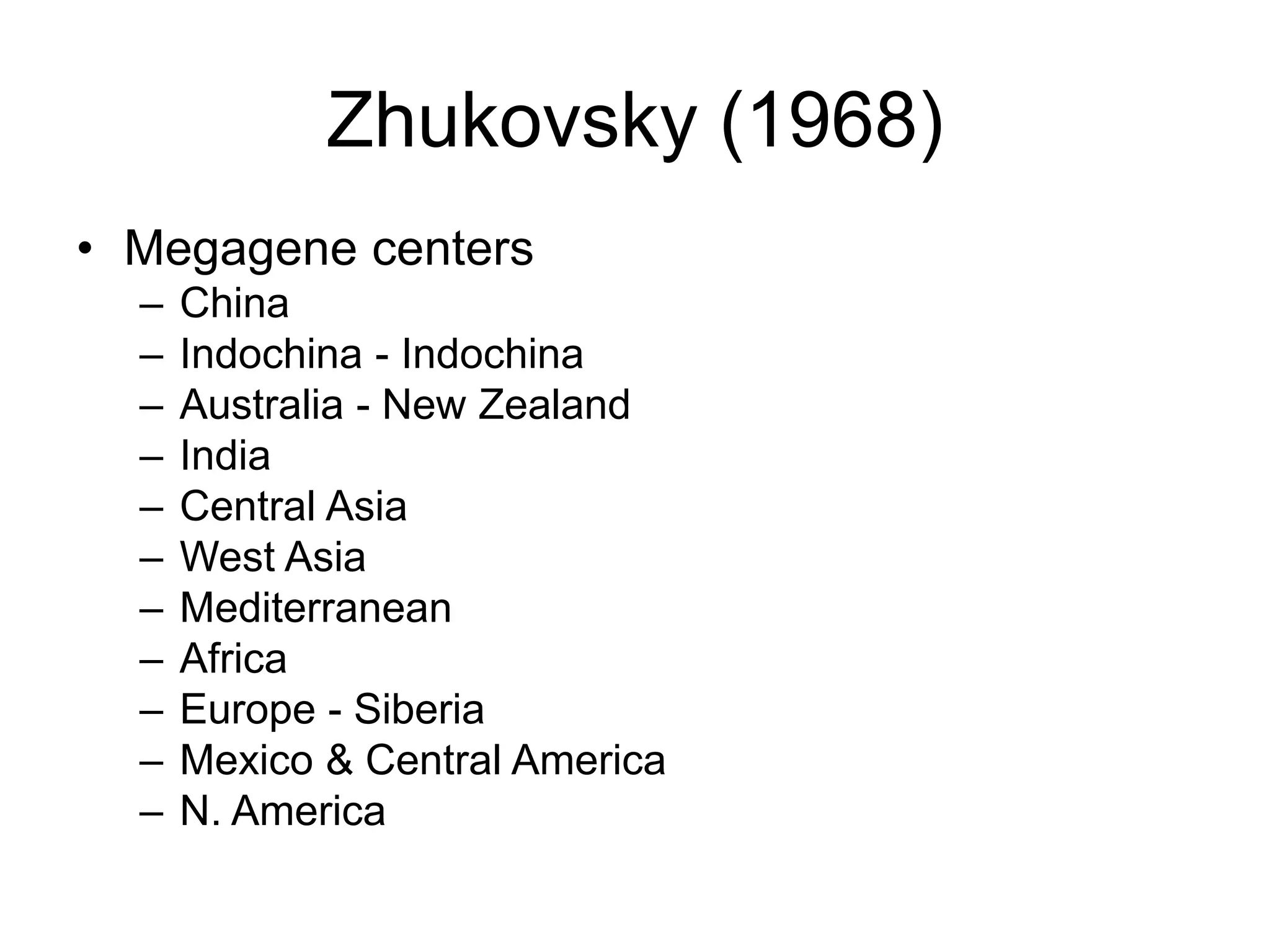 Zhukovsky (1968)
• Megagene centers
– China
– Indochina - Indochina
– Australia - New Zealand
– India
– Central Asia
– West Asia
– Mediterranean
– Africa
– Europe - Siberia
– Mexico & Central America
– N. America
 