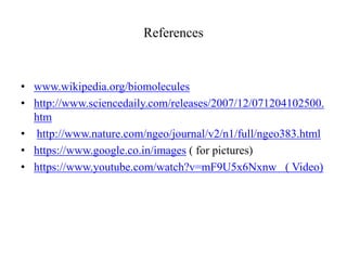 References 
• www.wikipedia.org/biomolecules 
• http://www.sciencedaily.com/releases/2007/12/071204102500. 
htm 
• http://www.nature.com/ngeo/journal/v2/n1/full/ngeo383.html 
• https://www.google.co.in/images ( for pictures) 
• https://www.youtube.com/watch?v=mF9U5x6Nxnw ( Video) 
 