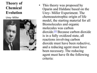 Theory of 
Chemical 
Evolution 
• This theory was proposed by 
Oparin and Haldane based on the 
Urey- Miller Experiment. T...