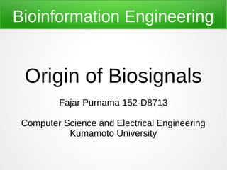 Bioinformation Engineering
Origin of Biosignals
Fajar Purnama 152-D8713
Computer Science and Electrical Engineering
Kumamoto University
 