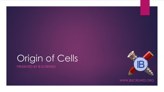 Origin of Cells 
PRESENTED BY IB SCREWED 
WWW.IBSCREWED.ORG  