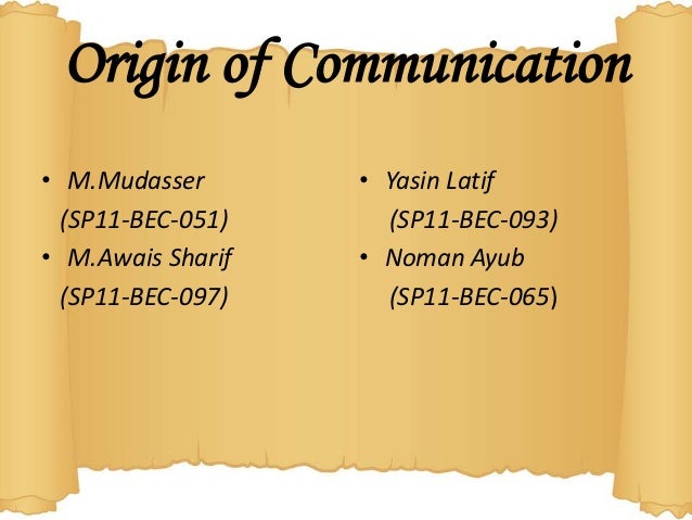 Origin of Communication• M.Mudasser       • Yasin Latif  (SP11-BEC-051)     (SP11-BEC-093)• M.Awais Sharif   • Noman Ayub ...