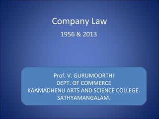 Company Law
1956 & 2013
Prof. V. GURUMOORTHI
DEPT. OF COMMERCE
KAAMADHENU ARTS AND SCIENCE COLLEGE.
SATHYAMANGALAM.
 