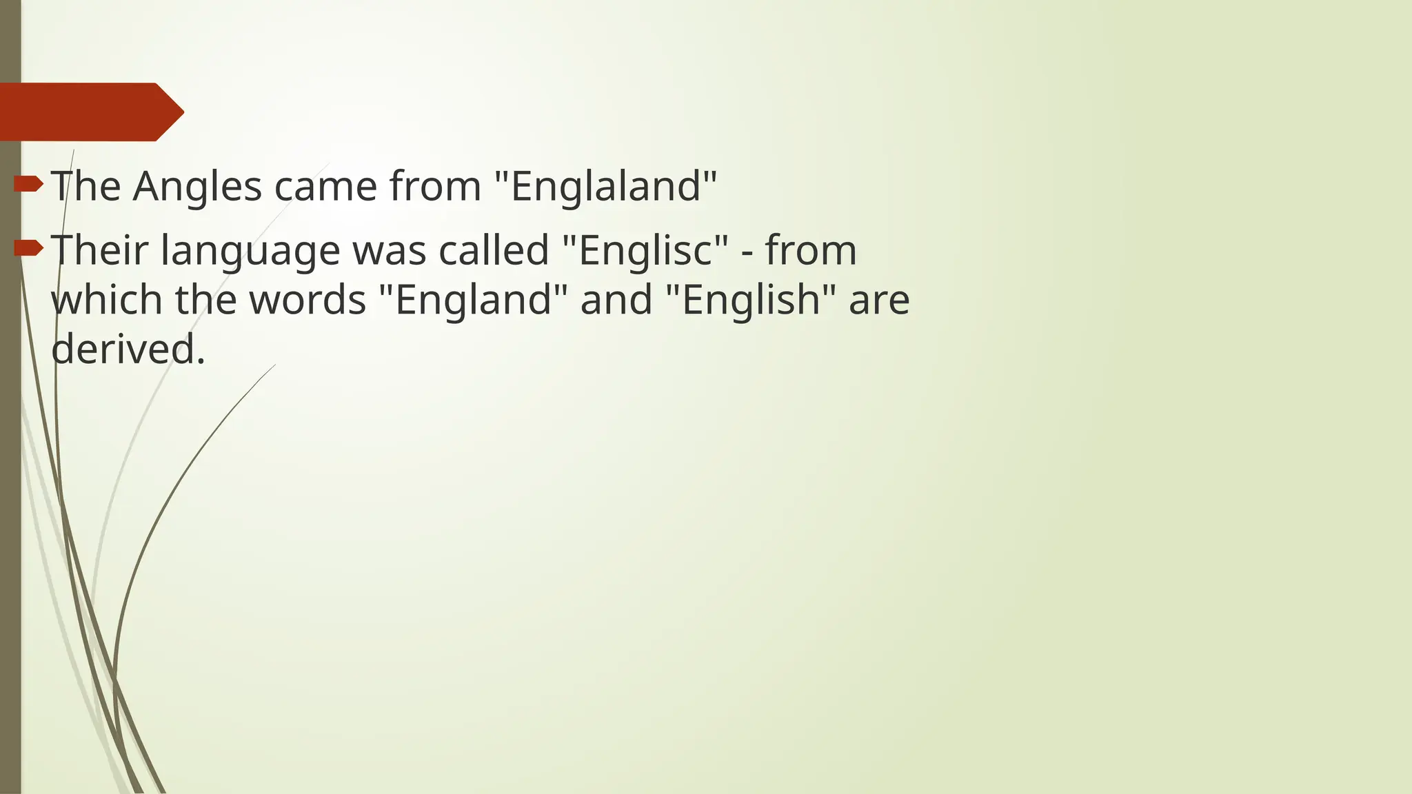 The Angles came from "Englaland"
Their language was called "Englisc" - from
which the words "England" and "English" are
derived.
 