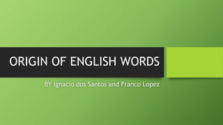 ORIGIN OF ENGLISH WORDS
BY Ignacio dos Santos and Franco Lopez
 