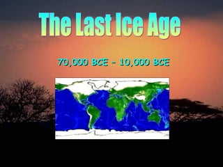 The Last Ice Age 70,000 BCE – 10,000 BCE 