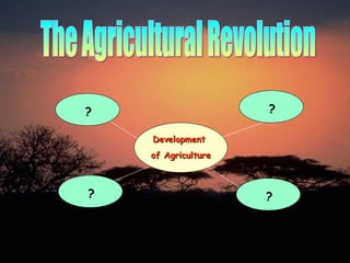 The Agricultural Revolution Development  of Agriculture ? ? ? ? 