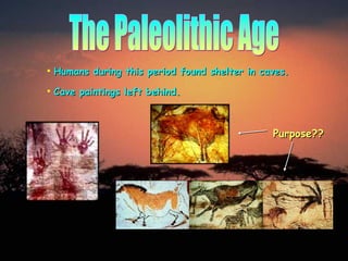 The Paleolithic Age Humans during this period found shelter in caves. Cave paintings left behind.  Purpose?? 