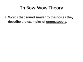 Th Bow-Wow Theory
• Words that sound similar to the noises they
describe are examples of onomatopeia.
 