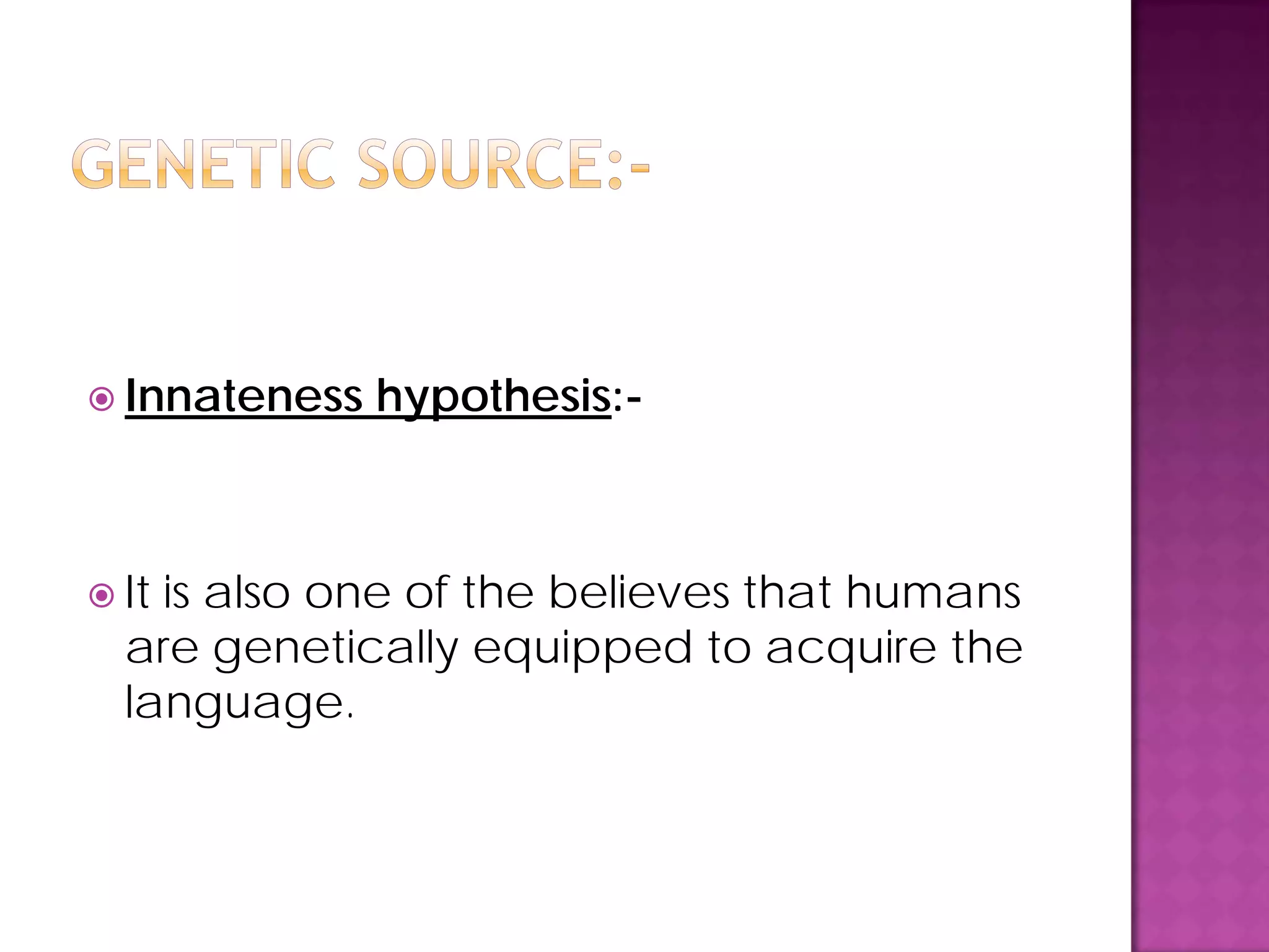  Innateness hypothesis:-
 It is also one of the believes that humans
are genetically equipped to acquire the
language.
 