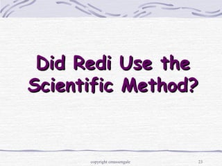 23
Did Redi Use theDid Redi Use the
Scientific Method?Scientific Method?
copyright cmassengale
 