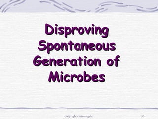 30
DisprovingDisproving
SpontaneousSpontaneous
Generation ofGeneration of
MicrobesMicrobes
copyright cmassengale
 