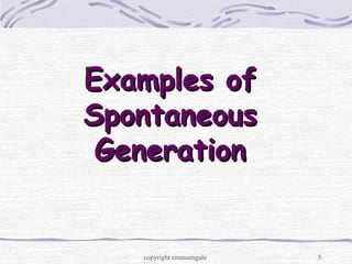 5
Examples ofExamples of
SpontaneousSpontaneous
GenerationGeneration
copyright cmassengale
 