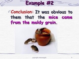 9
Example #2Example #2
Conclusion: It was obvious toIt was obvious to
them that thethem that the mice camemice came
from the moldy grain.from the moldy grain.
copyright cmassengale
 