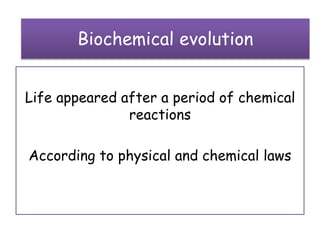 Biochemical evolution
Life appeared after a period of chemical
reactions
According to physical and chemical laws
 