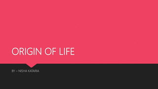ORIGIN OF LIFE
BY – NISHA KATARIA
 