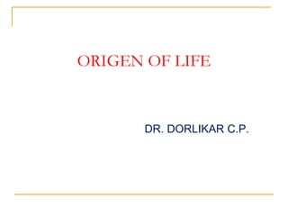 ORIGEN OF LIFE
DR. DORLIKAR C.P.
 