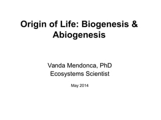 Origin of Life: Biogenesis &
Abiogenesis
Vanda Mendonca, PhD
Ecosystems Scientist
May 2014
 