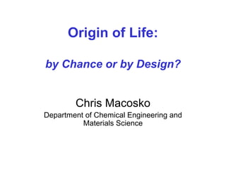 Origin of Life:
by Chance or by Design?
Chris Macosko
Department of Chemical Engineering and
Materials Science
 