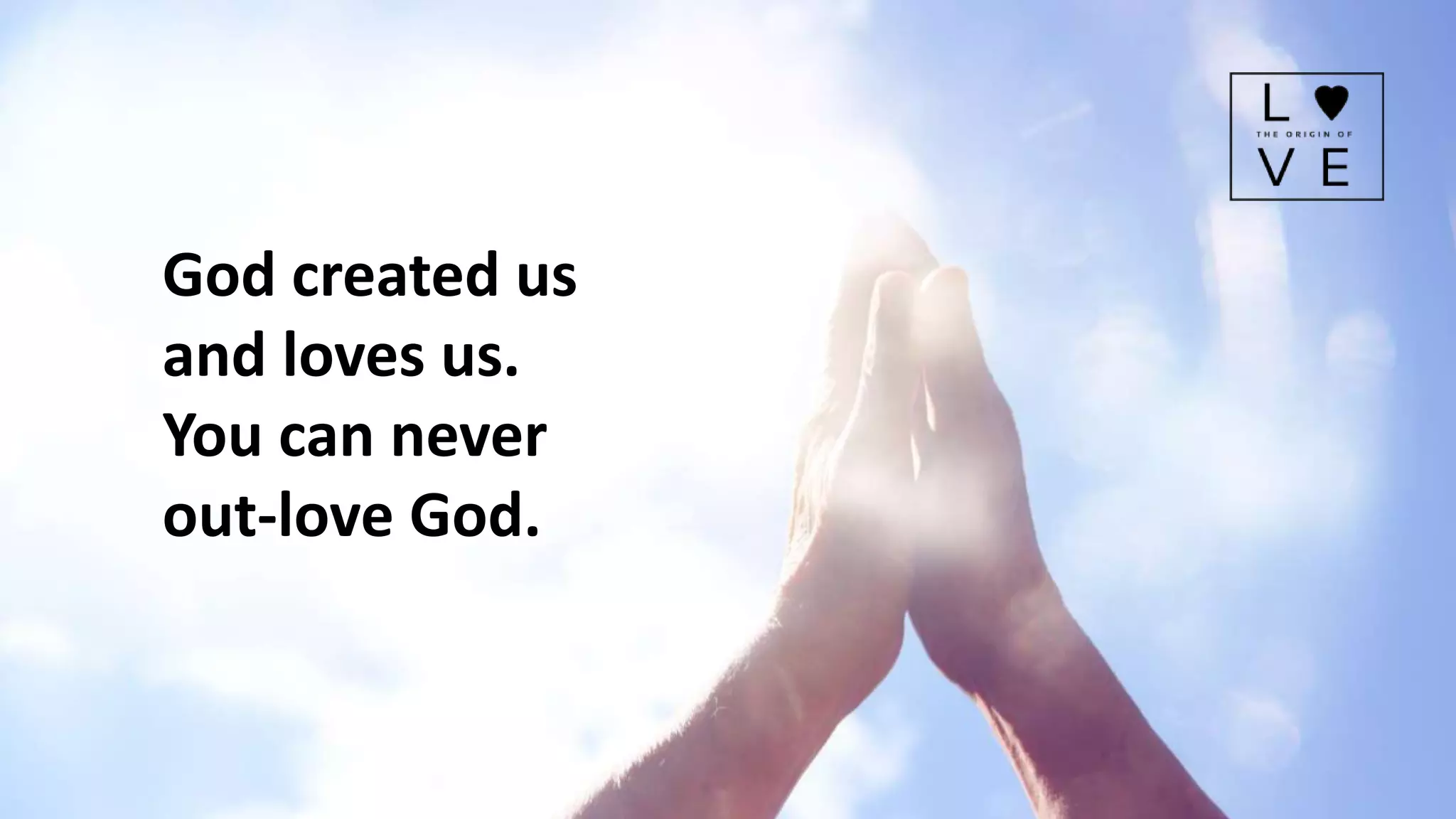 God created us
and loves us.
You can never
out-love God.