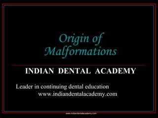 Origin of
Malformations
INDIAN DENTAL ACADEMY
Leader in continuing dental education
www.indiandentalacademy.com
www.indiandentalacademy.com

 