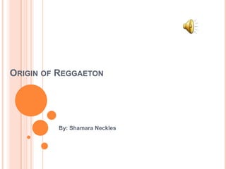 Origin of Reggaeton By: Shamara Neckles 
