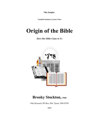 Unedited Seminary Lecture Notes
Origin of the Bible
How Our Bible Came to Us
Brooky Stockton, PHD
Nike Research, PO Box, 884, Tijeras, NM-87059
2003
Nike Insights
 