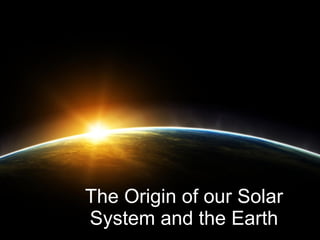 The Origin of our Solar System and the Earth 
