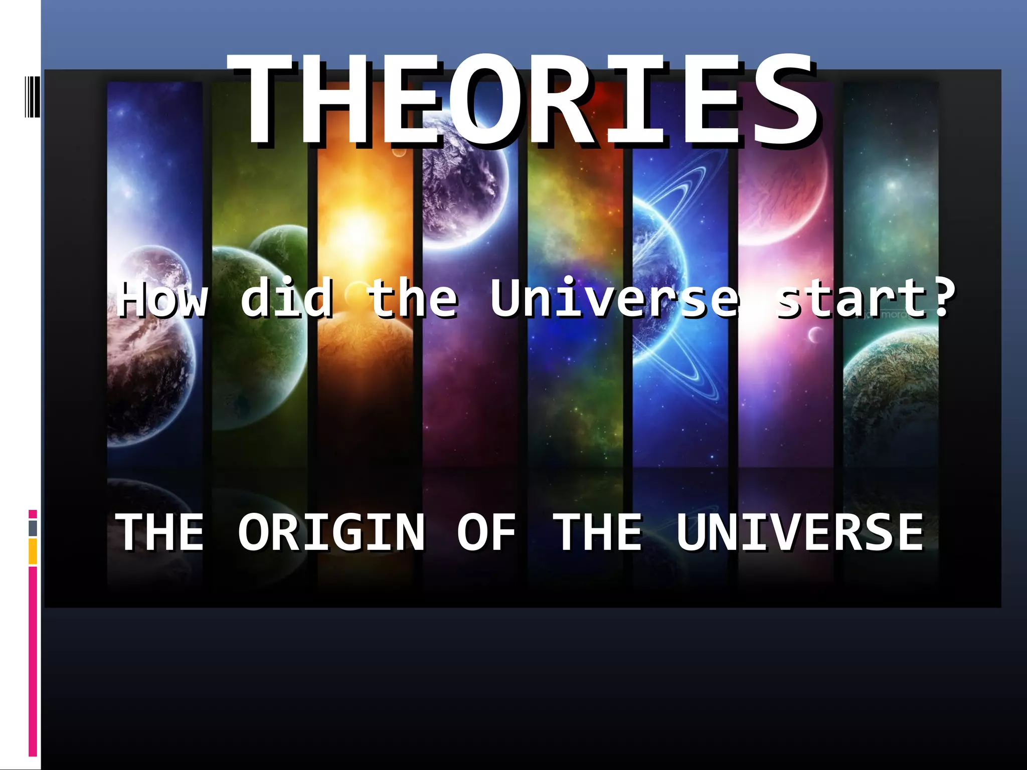 THE ORIGIN OF THE UNIVERSETHE ORIGIN OF THE UNIVERSE
THEORIESTHEORIES
How did the Universe start?How did the Universe start?
 