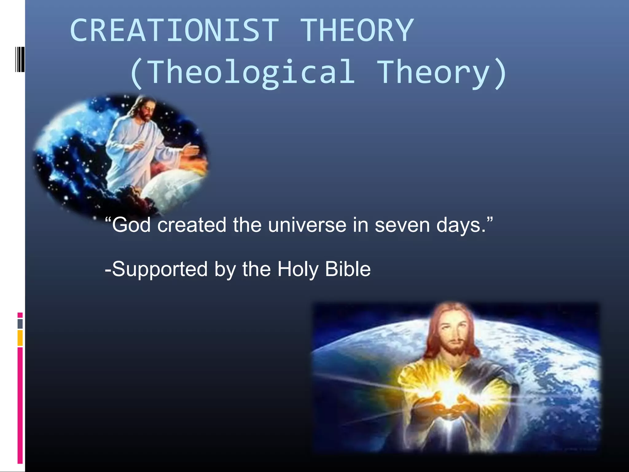 CREATIONIST THEORY
(Theological Theory)
“God created the universe in seven days.”
-Supported by the Holy Bible
 