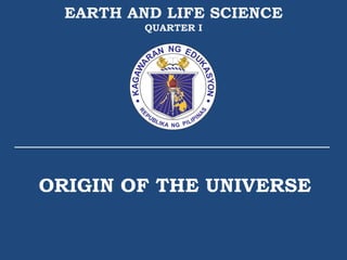 ORIGIN OF THE UNIVERSE
EARTH AND LIFE SCIENCE
QUARTER I
 