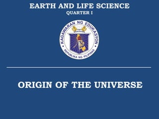 ORIGIN OF THE UNIVERSE
EARTH AND LIFE SCIENCE
QUARTER I
 