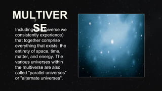• The American
philosopher and
psychologist
William James
coined the term
MULTIVERSE in
1895, but in a
different context.
 
