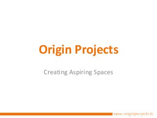 Origin Projects
Creating Aspiring Spaces
www.originprojects.in
 