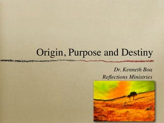 Origin, Purpose and Destiny
                   Dr. Kenneth Boa
               Reﬂections Ministries
 
