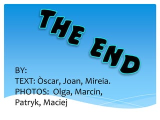 THE ENDBY:TEXT: Òscar, Joan, Mireia.PHOTOS: Olga, Marcin, Patryk, Maciej