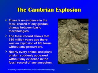 © 2010 by Fulcrum Ministries (www.FulcrumMinistries.org) 17
The Cambrian ExplosionThe Cambrian Explosion
 There is no evi...